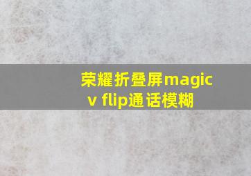 荣耀折叠屏magic v flip通话模糊